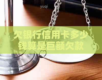 欠银行信用卡多少钱算是巨额欠款