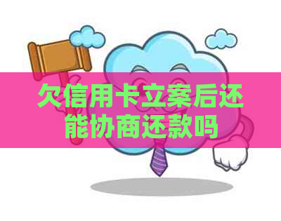 欠信用卡立案后还能协商还款吗