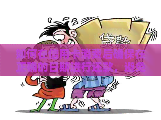 如何在信用卡消费后确保在正确的日期进行还款,避免产生逾期费用? 如何在信用卡消费后确保在正确的日期进行还款,避免产生逾期费用?
