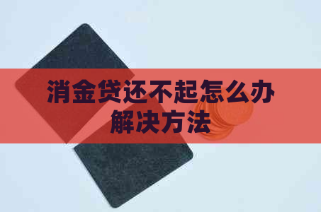消金贷还不起怎么办解决方法