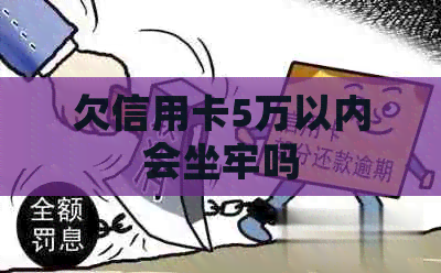 欠信用卡5万以内会坐牢吗