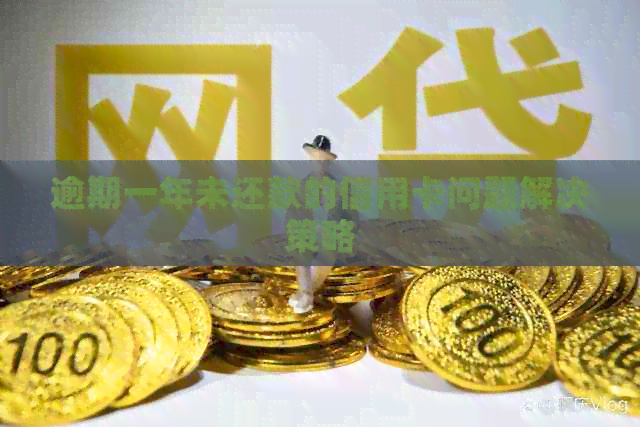 逾期一年未还款的信用卡问题解决策略