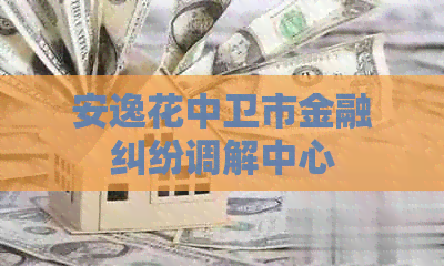 安逸花中卫市金融纠纷调解中心