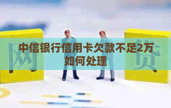 中信银行信用卡欠款不足2万如何处理