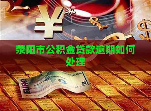 荥阳市公积金贷款逾期如何处理