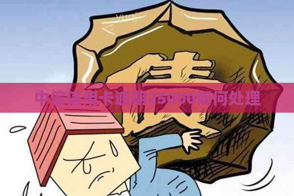 中信信用卡逾期25000如何处理