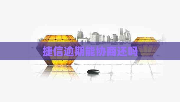 捷信逾期能协商还吗