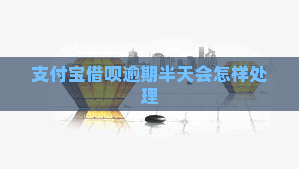 支付宝借呗逾期半天会怎样处理