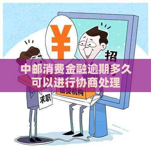 中邮消费金融逾期多久可以进行协商处理