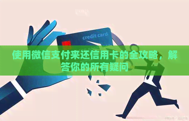 使用微信支付来还信用卡的全攻略，解答你的所有疑问
