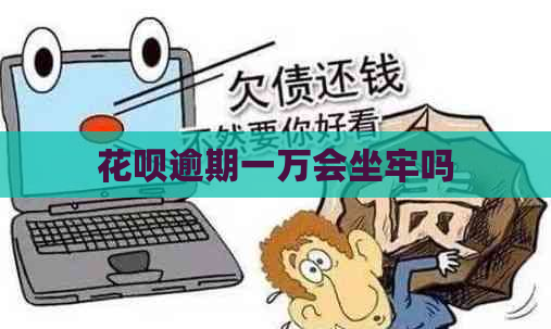 花呗逾期一万会坐牢吗