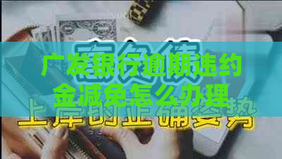 广发银行逾期违约金减免怎么办理