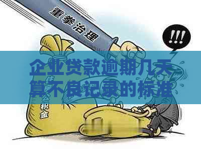企业贷款逾期几天算不良记录的标准是什么