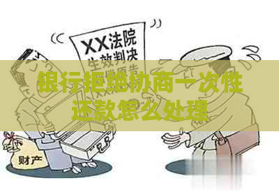 银行拒绝协商一次性还款怎么处理