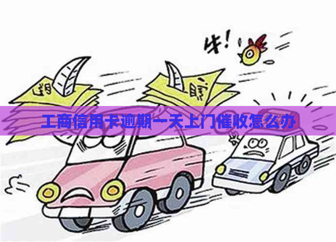 工商信用卡逾期一天上门怎么办 工商信用卡逾期一天上门怎么办
