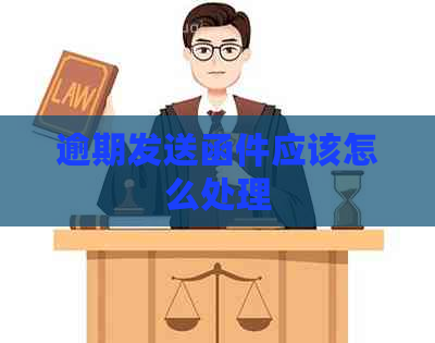 逾期发送函件应该怎么处理