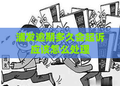 浦发逾期多久会起诉应该怎么处理