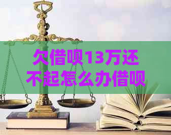 欠借呗13万还不起怎么办借呗怎么处理