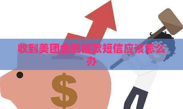 收到美团金融催款短信应该怎么办