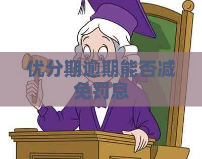 优分期逾期能否减免罚息
