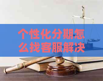 个性化分期怎么找客服解决问题