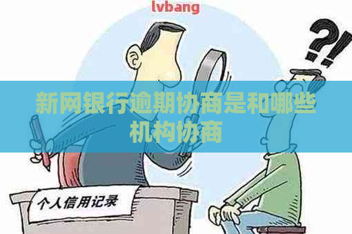 新网银行逾期协商是和哪些机构协商