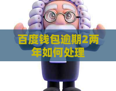 百度钱包逾期2两年如何处理