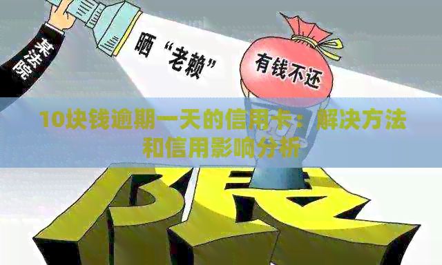 10块钱逾期一天的信用卡：解决方法和信用影响分析