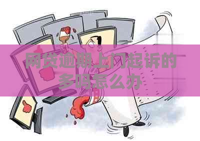 网贷逾期上门起诉的多吗怎么办