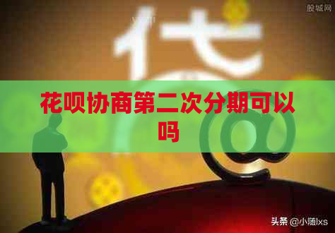 花呗协商第二次分期可以吗