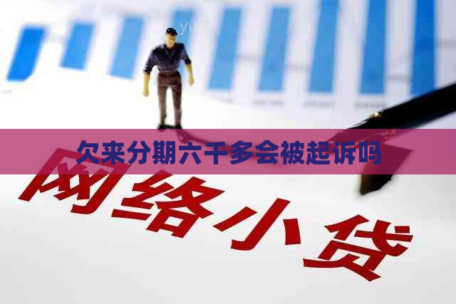 欠来分期六千多会被起诉吗