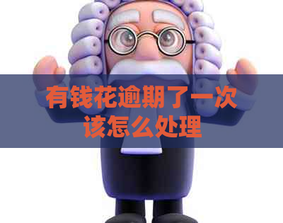 有钱花逾期了一次该怎么处理