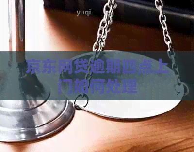 京东网贷逾期四点上门如何处理