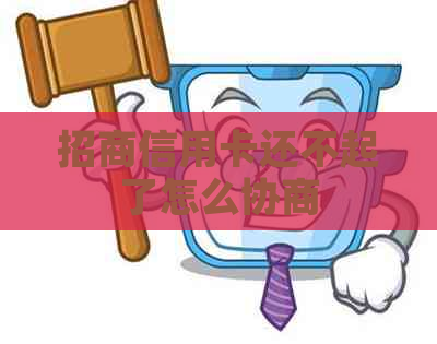 招商信用卡还不起了怎么协商 招商信用卡还不起了怎么协商