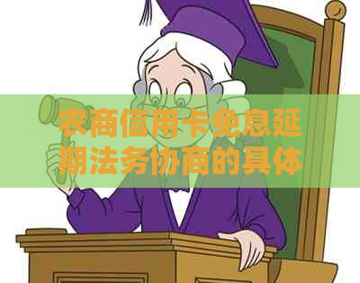 农商信用卡免息延期法务协商的具体流程是什么 农商信用卡免息延期法务协商的具体流程是什么