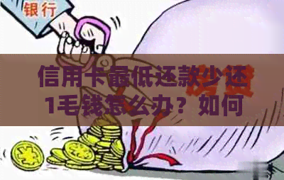 信用卡更低还款少还1毛钱怎么办？如何处理低于更低还款额的情况？