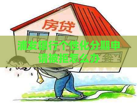 浦发银行个性化分期申请被拒怎么办