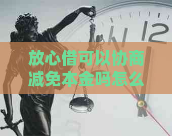 放心借可以协商减免本金吗怎么操作