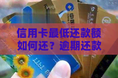 信用卡更低还款额如何还？逾期还款的后果与解决方法