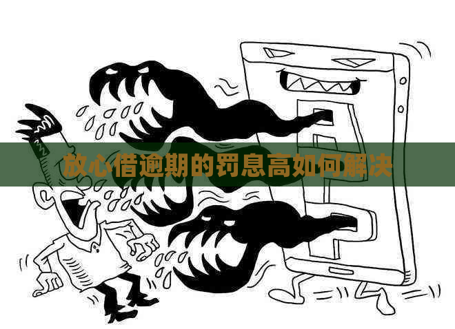 放心借逾期的罚息高如何解决