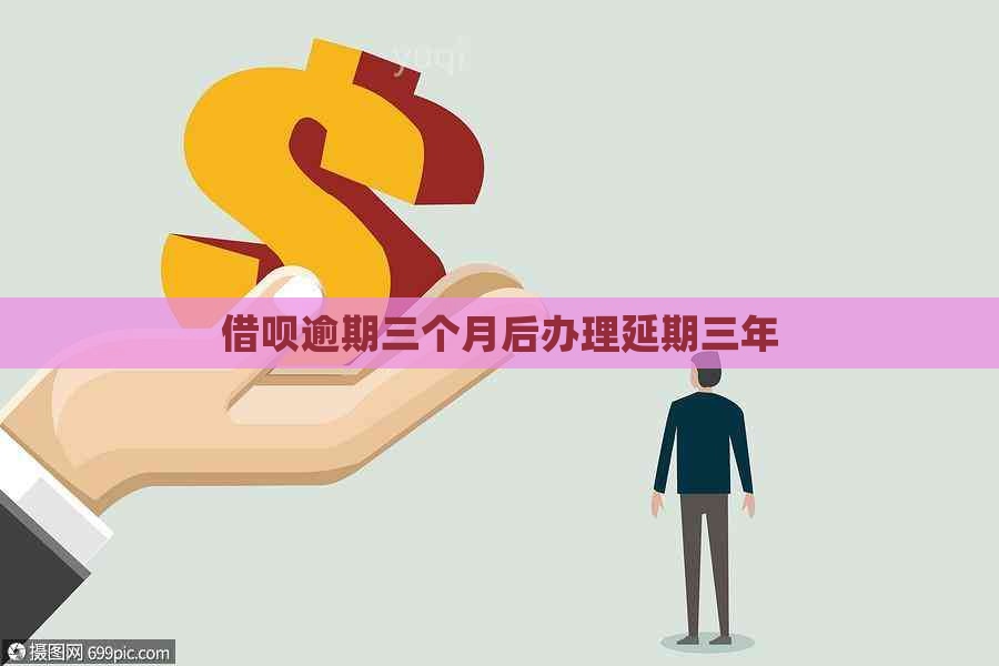 借呗逾期三个月后办理延期三年