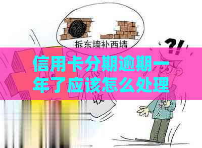 信用卡分期逾期一年了应该怎么处理