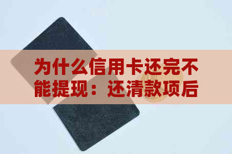 为什么信用卡还完不能提现：还清款项后无法提取现金的原因及解决方法