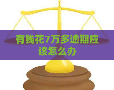 有钱花7万多逾期应该怎么办