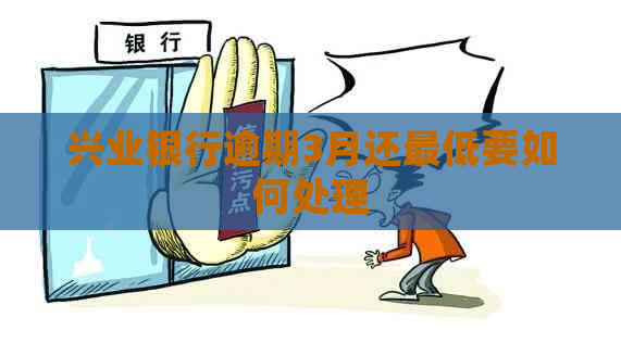 兴业银行逾期3月还更低要如何处理