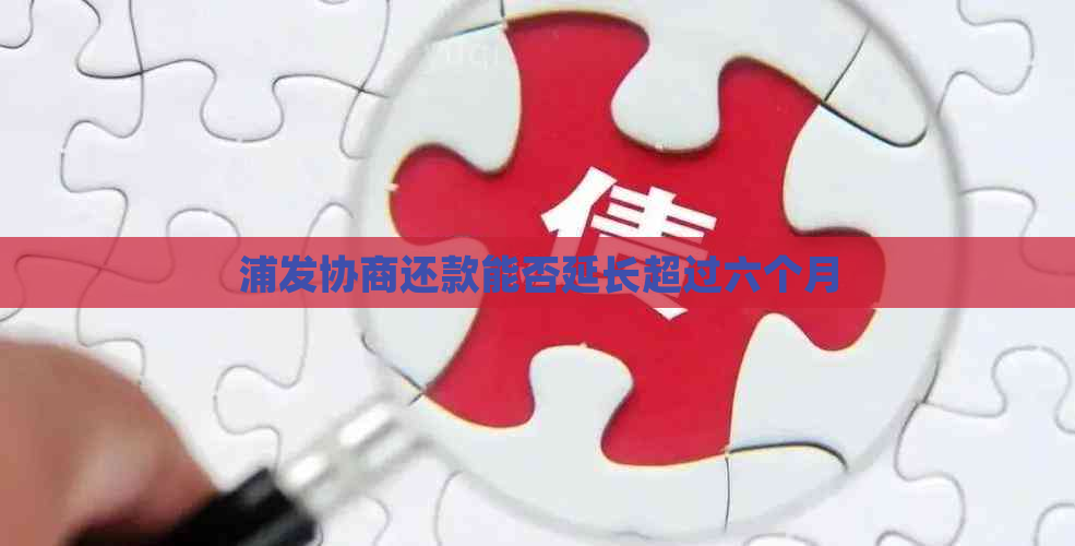 浦发协商还款能否延长超过六个月