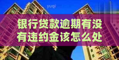 银行贷款逾期有没有违约金该怎么处理