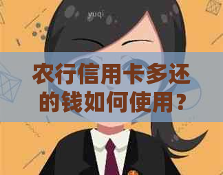农行信用卡多还的钱如何使用？刷出来是否可行？还款后剩余金额如何处理？