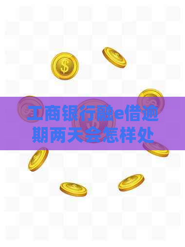 工商银行融e借逾期两天会怎样处理