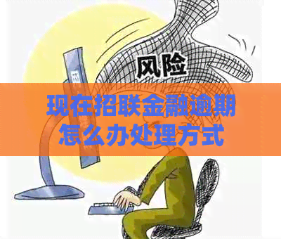 现在招联金融逾期怎么办处理方式